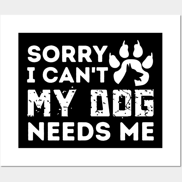 Sorry I Cant My Dog Needs Me Wall Art by Teewyld